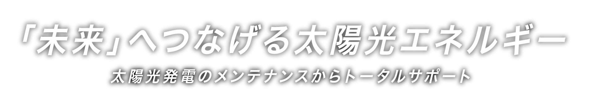 「未来」へつなげる太陽光エネルギー太陽光発電のメンテナンスからトータルサポート